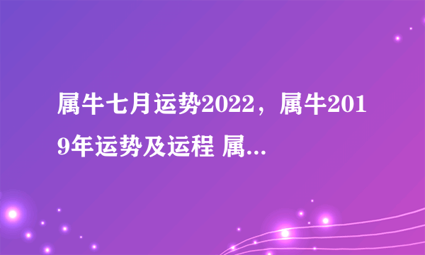 属牛七月运势2022，属牛2019年运势及运程 属牛人2019年每月运