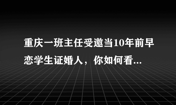 重庆一班主任受邀当10年前早恋学生证婚人，你如何看待这件事？