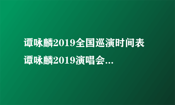 谭咏麟2019全国巡演时间表 谭咏麟2019演唱会银河岁月40载