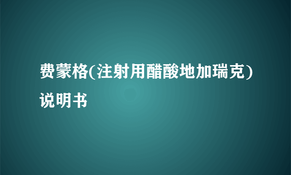 费蒙格(注射用醋酸地加瑞克)说明书