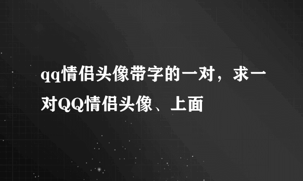 qq情侣头像带字的一对，求一对QQ情侣头像、上面