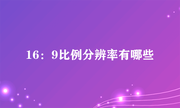 16：9比例分辨率有哪些