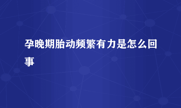 孕晚期胎动频繁有力是怎么回事