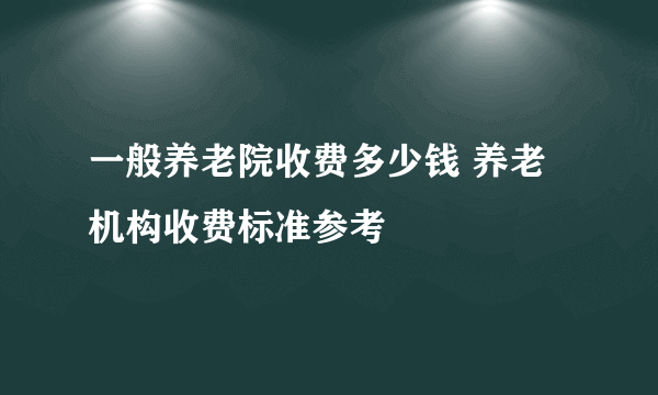 一般养老院收费多少钱 养老机构收费标准参考