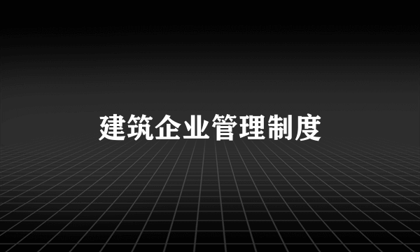 建筑企业管理制度