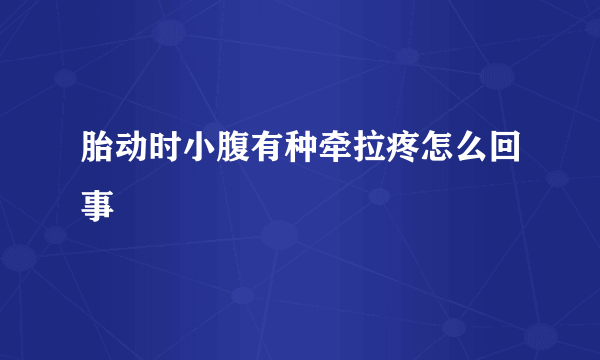 胎动时小腹有种牵拉疼怎么回事