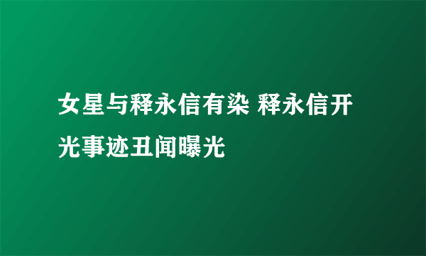 女星与释永信有染 释永信开光事迹丑闻曝光