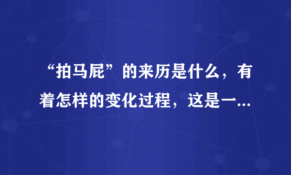 “拍马屁”的来历是什么，有着怎样的变化过程，这是一种什么现象