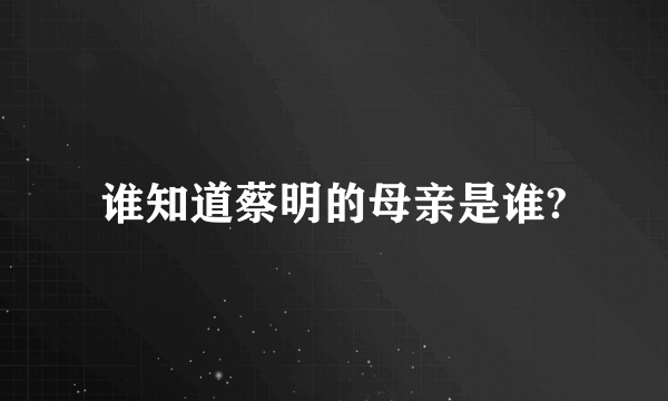 谁知道蔡明的母亲是谁?