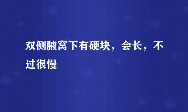 双侧腋窝下有硬块，会长，不过很慢