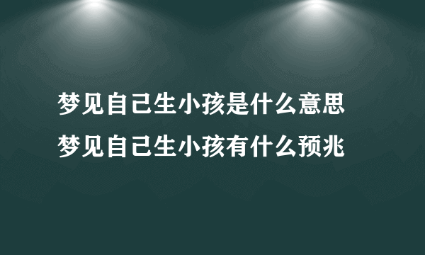 梦见自己生小孩是什么意思  梦见自己生小孩有什么预兆