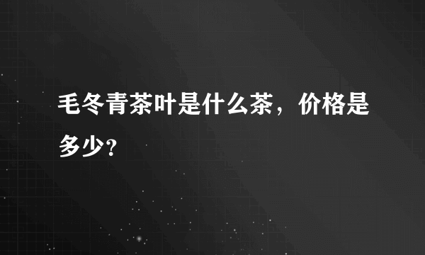 毛冬青茶叶是什么茶，价格是多少？