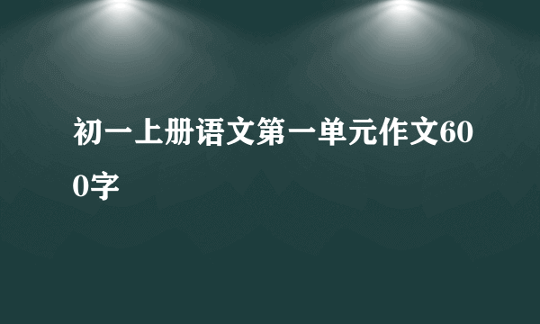 初一上册语文第一单元作文600字