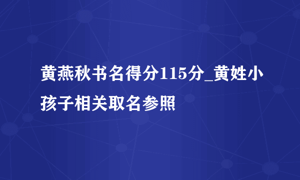 黄燕秋书名得分115分_黄姓小孩子相关取名参照