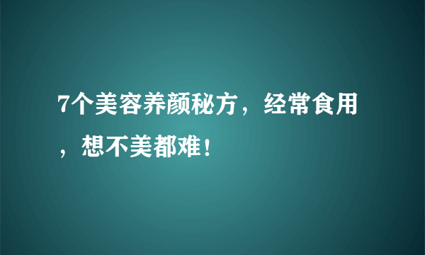 7个美容养颜秘方，经常食用，想不美都难！