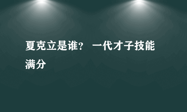 夏克立是谁？ 一代才子技能满分