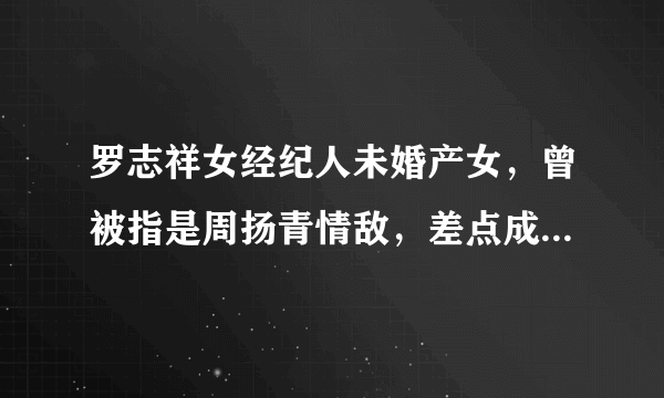 罗志祥女经纪人未婚产女，曾被指是周扬青情敌，差点成为“毕滢”