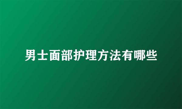 男士面部护理方法有哪些