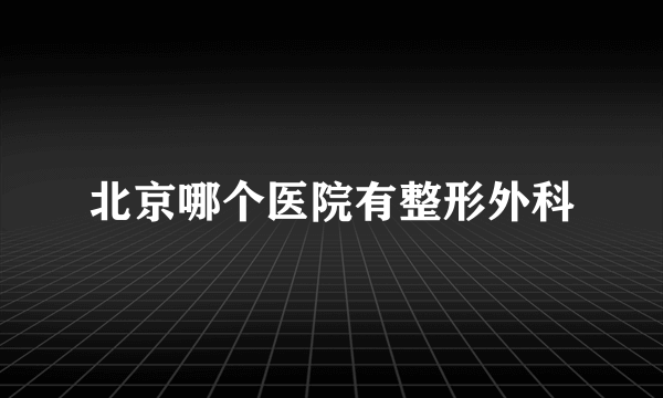 北京哪个医院有整形外科