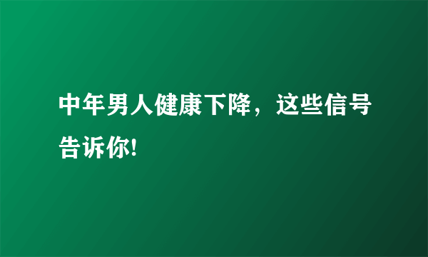 中年男人健康下降，这些信号告诉你!