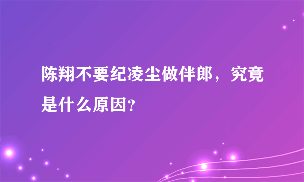 陈翔不要纪凌尘做伴郎，究竟是什么原因？