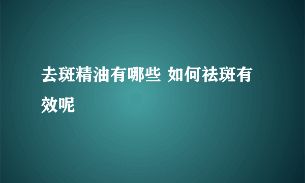 去斑精油有哪些 如何祛斑有效呢