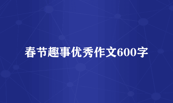 春节趣事优秀作文600字