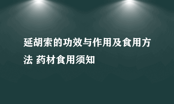 延胡索的功效与作用及食用方法 药材食用须知