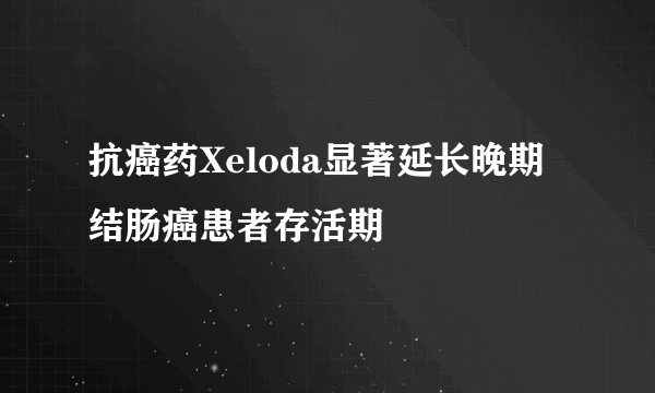 抗癌药Xeloda显著延长晚期结肠癌患者存活期