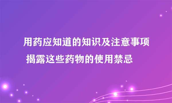 用药应知道的知识及注意事项 揭露这些药物的使用禁忌