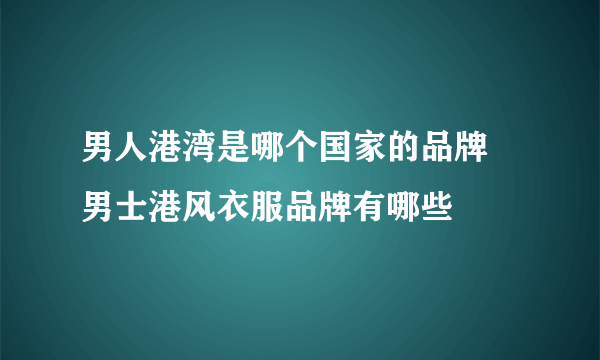 男人港湾是哪个国家的品牌 男士港风衣服品牌有哪些