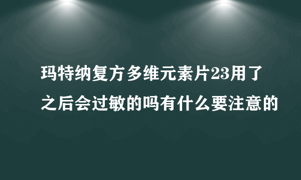 玛特纳复方多维元素片23用了之后会过敏的吗有什么要注意的