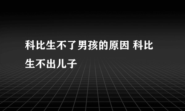 科比生不了男孩的原因 科比生不出儿子