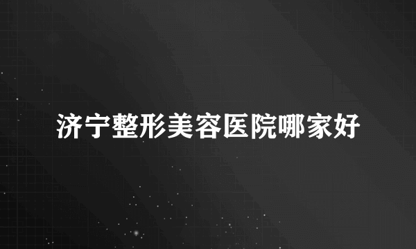 济宁整形美容医院哪家好