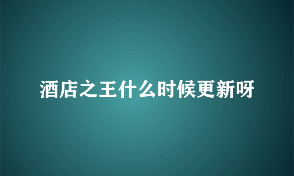 酒店之王什么时候更新呀