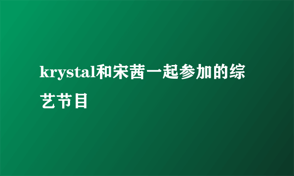 krystal和宋茜一起参加的综艺节目