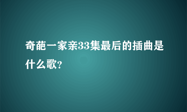 奇葩一家亲33集最后的插曲是什么歌？