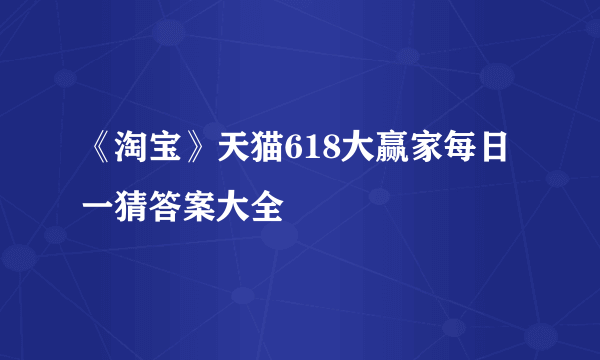 《淘宝》天猫618大赢家每日一猜答案大全