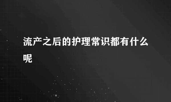 流产之后的护理常识都有什么呢