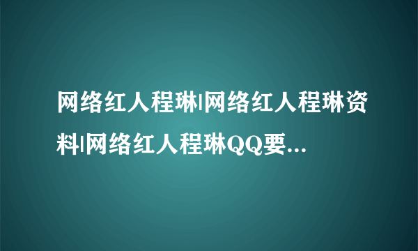 网络红人程琳|网络红人程琳资料|网络红人程琳QQ要真的 谁有？