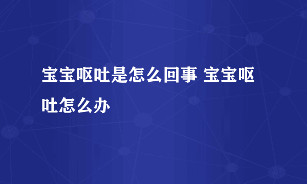 宝宝呕吐是怎么回事 宝宝呕吐怎么办