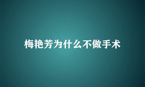 梅艳芳为什么不做手术