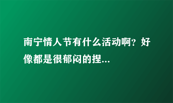 南宁情人节有什么活动啊？好像都是很郁闷的捏...