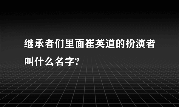 继承者们里面崔英道的扮演者叫什么名字?