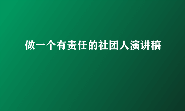 做一个有责任的社团人演讲稿