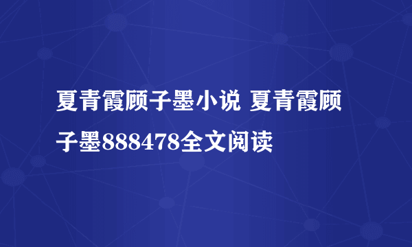 夏青霞顾子墨小说 夏青霞顾子墨888478全文阅读