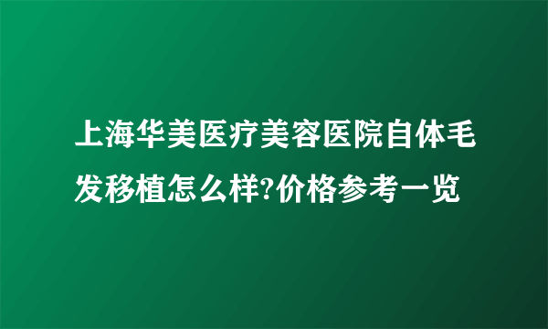 上海华美医疗美容医院自体毛发移植怎么样?价格参考一览