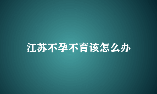 江苏不孕不育该怎么办