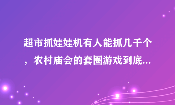 超市抓娃娃机有人能抓几千个，农村庙会的套圈游戏到底有没有破的路子？