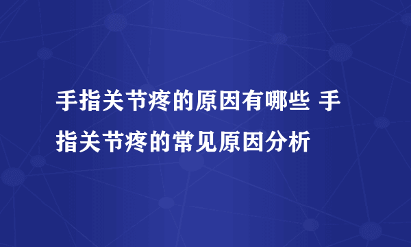 手指关节疼的原因有哪些 手指关节疼的常见原因分析